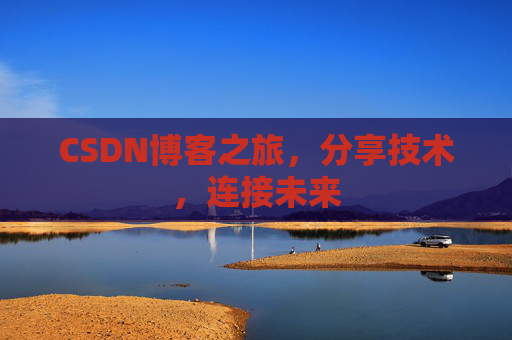 CSDN博客之旅，分享技术，连接未来